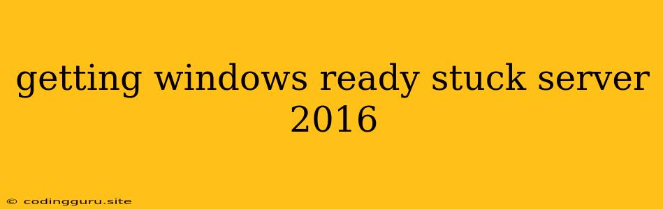 Getting Windows Ready Stuck Server 2016