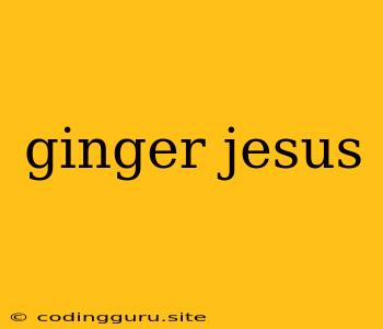 Ginger Jesus