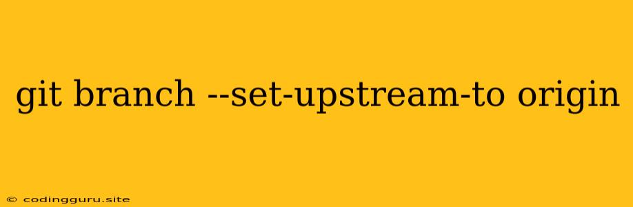 Git Branch --set-upstream-to Origin