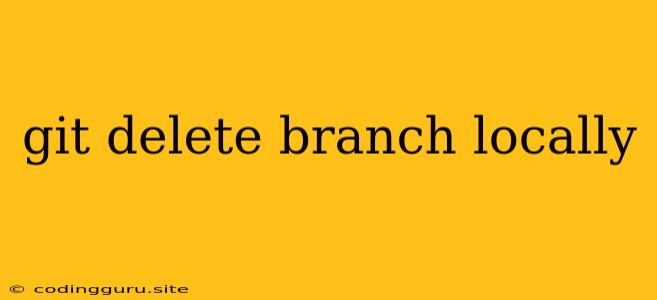 Git Delete Branch Locally