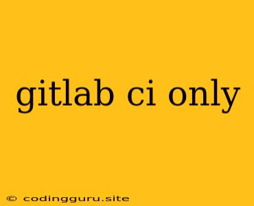 Gitlab Ci Only