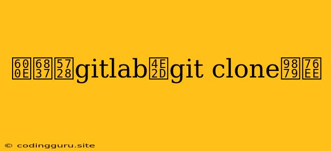 怎样在gitlab中git Clone项目