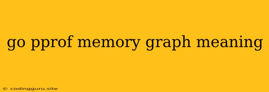 Go Pprof Memory Graph Meaning