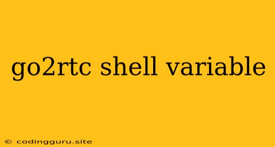 Go2rtc Shell Variable