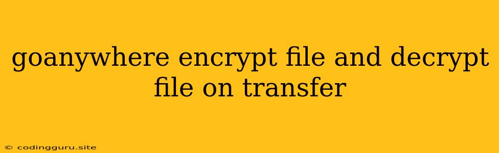 Goanywhere Encrypt File And Decrypt File On Transfer