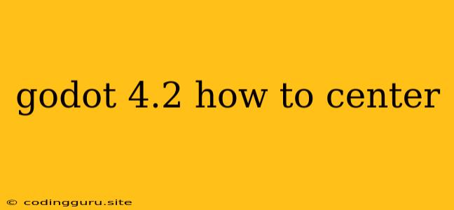 Godot 4.2 How To Center