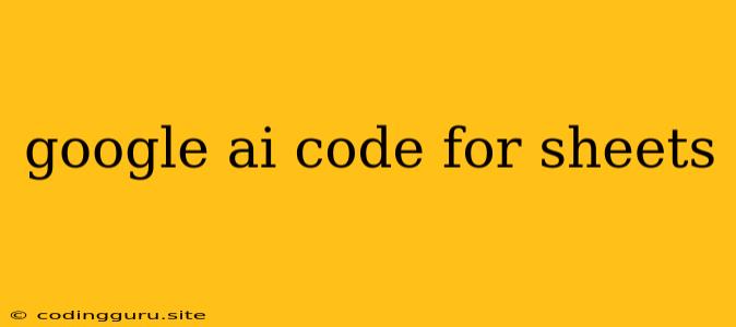 Google Ai Code For Sheets