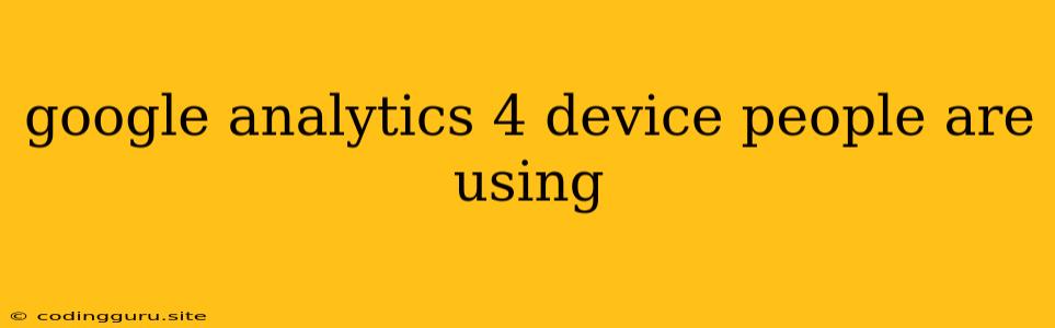 Google Analytics 4 Device People Are Using