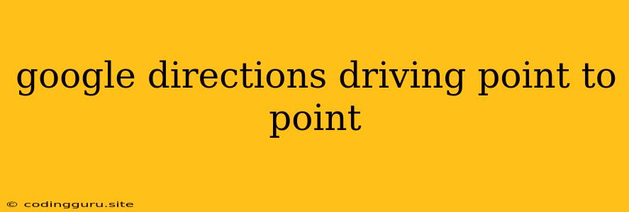 Google Directions Driving Point To Point