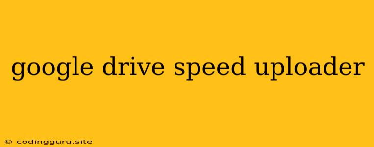 Google Drive Speed Uploader