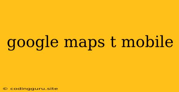 Google Maps T Mobile