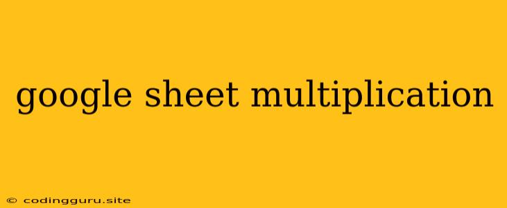 Google Sheet Multiplication