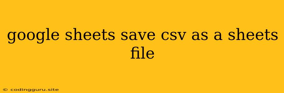 Google Sheets Save Csv As A Sheets File