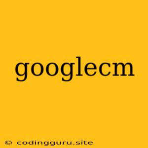 Googlecm