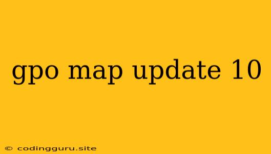 Gpo Map Update 10