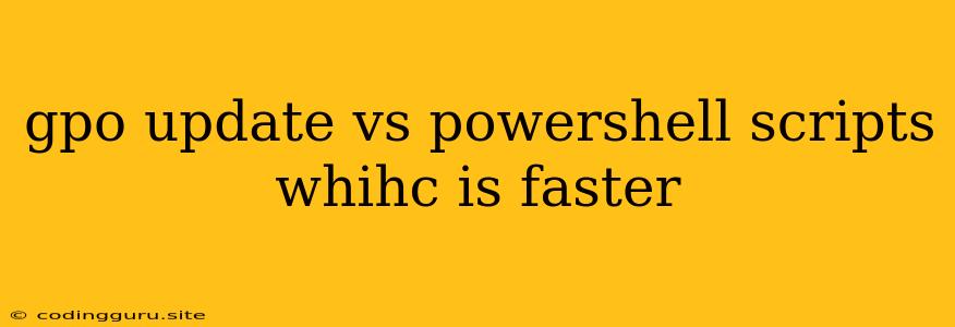 Gpo Update Vs Powershell Scripts Whihc Is Faster