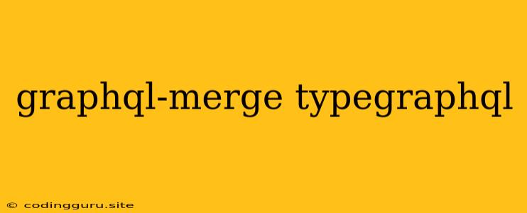 Graphql-merge Typegraphql