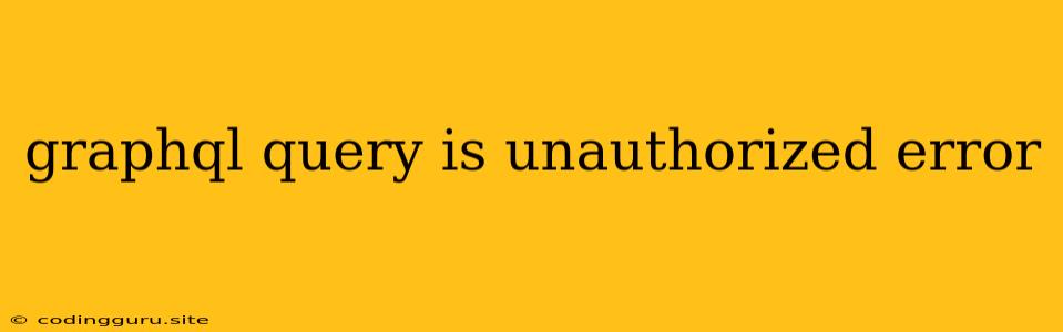 Graphql Query Is Unauthorized Error