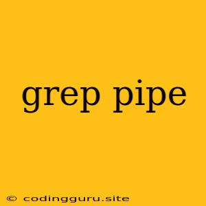 Grep Pipe