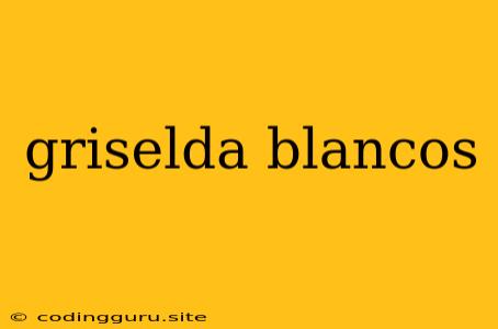 Griselda Blancos