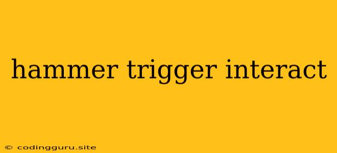 Hammer Trigger Interact