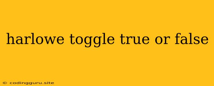 Harlowe Toggle True Or False