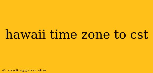 Hawaii Time Zone To Cst