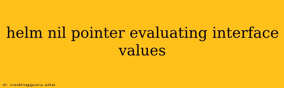 Helm Nil Pointer Evaluating Interface Values