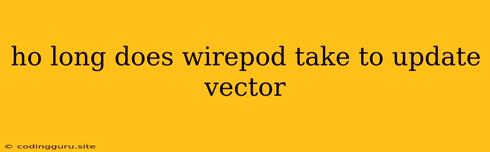 Ho Long Does Wirepod Take To Update Vector