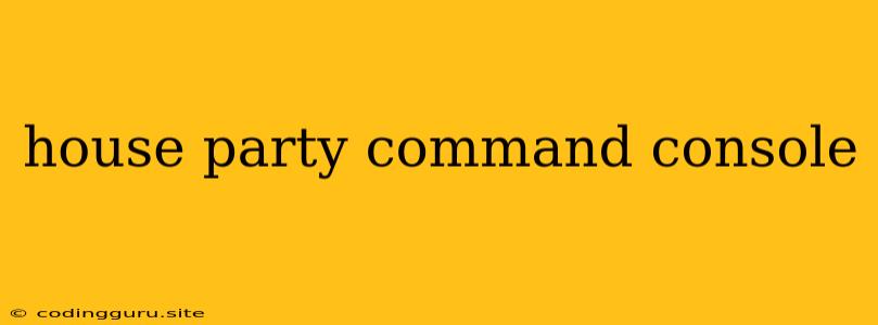 House Party Command Console