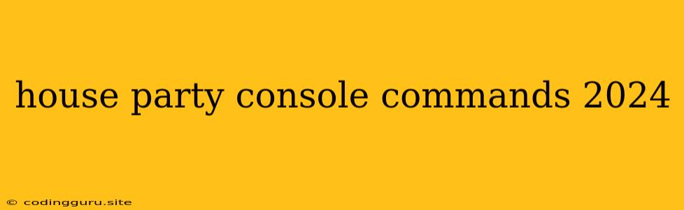 House Party Console Commands 2024