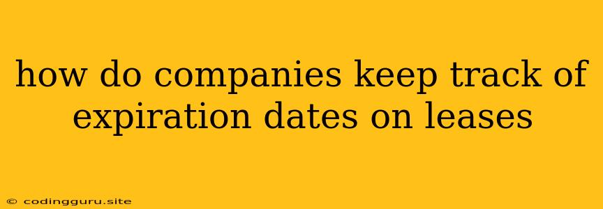 How Do Companies Keep Track Of Expiration Dates On Leases