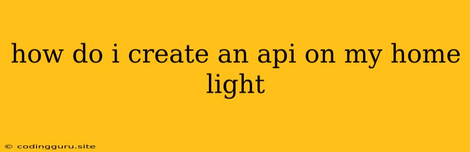 How Do I Create An Api On My Home Light