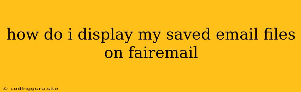 How Do I Display My Saved Email Files On Fairemail