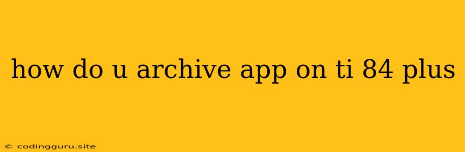 How Do U Archive App On Ti 84 Plus