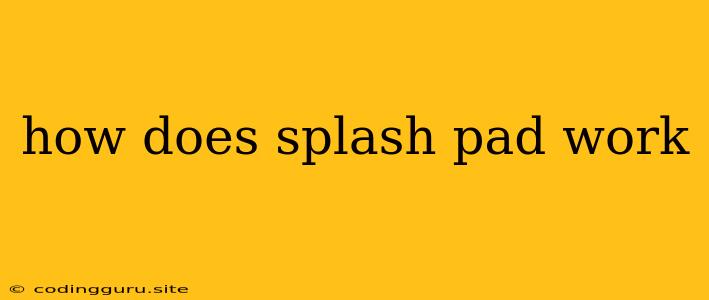 How Does Splash Pad Work