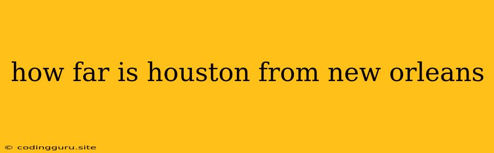 How Far Is Houston From New Orleans