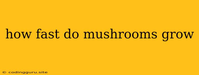 How Fast Do Mushrooms Grow