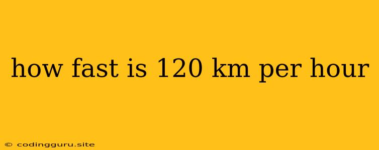 How Fast Is 120 Km Per Hour