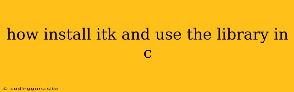 How Install Itk And Use The Library In C