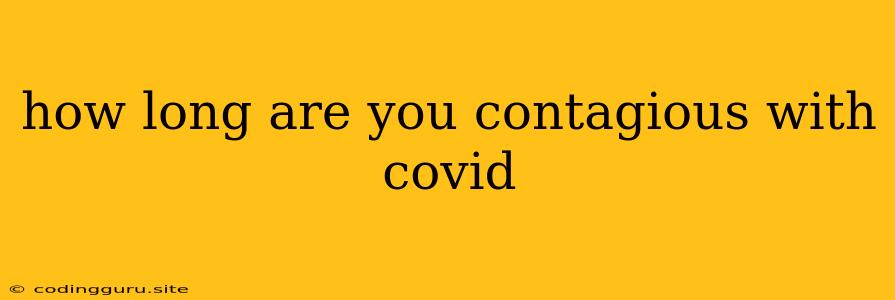 How Long Are You Contagious With Covid