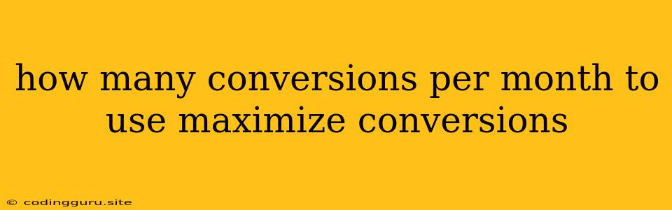 How Many Conversions Per Month To Use Maximize Conversions