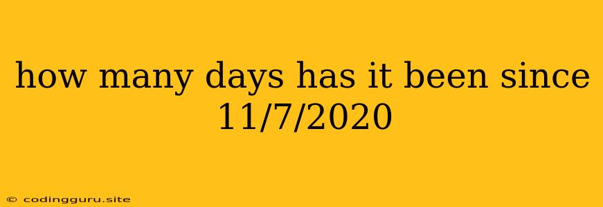 How Many Days Has It Been Since 11/7/2020