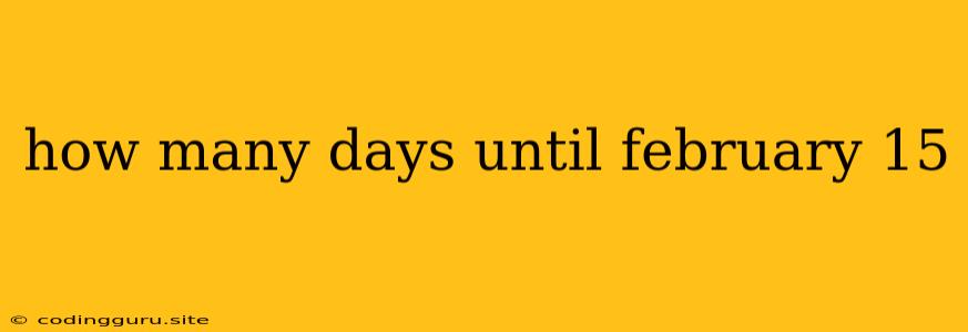 How Many Days Until February 15