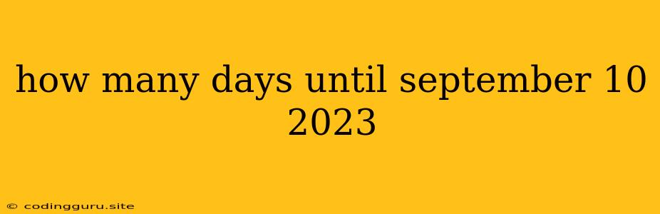 How Many Days Until September 10 2023