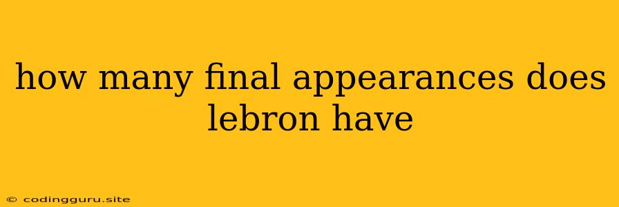 How Many Final Appearances Does Lebron Have