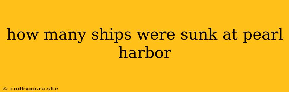 How Many Ships Were Sunk At Pearl Harbor