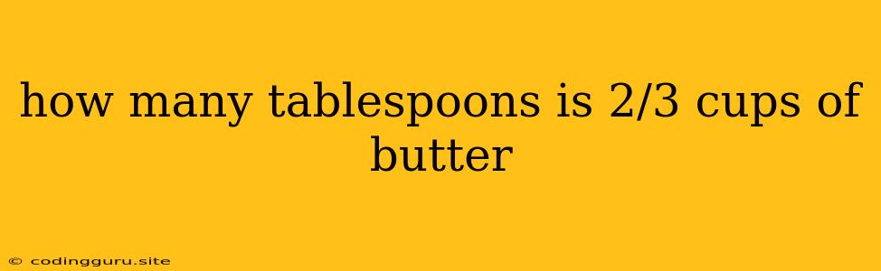 How Many Tablespoons Is 2/3 Cups Of Butter