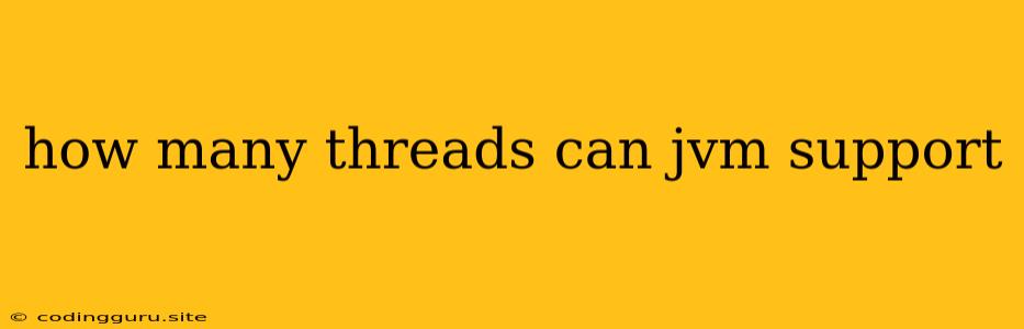 How Many Threads Can Jvm Support