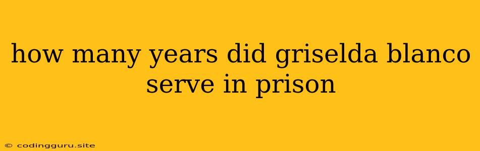 How Many Years Did Griselda Blanco Serve In Prison